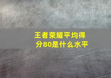 王者荣耀平均得分80是什么水平