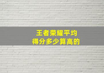 王者荣耀平均得分多少算高的