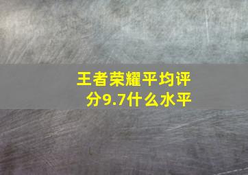 王者荣耀平均评分9.7什么水平