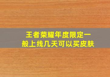 王者荣耀年度限定一般上线几天可以买皮肤