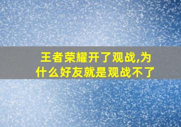 王者荣耀开了观战,为什么好友就是观战不了