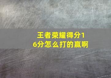 王者荣耀得分16分怎么打的赢啊