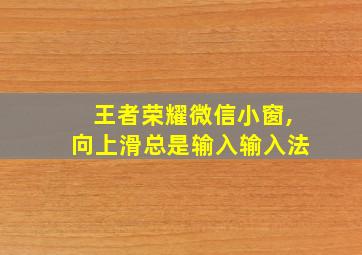 王者荣耀微信小窗,向上滑总是输入输入法