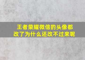 王者荣耀微信的头像都改了为什么还改不过来呢