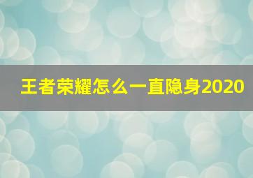 王者荣耀怎么一直隐身2020