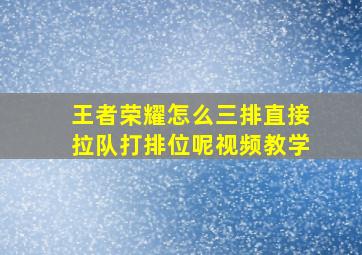 王者荣耀怎么三排直接拉队打排位呢视频教学