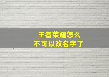 王者荣耀怎么不可以改名字了