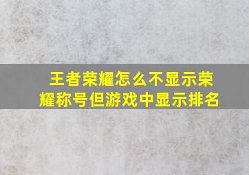 王者荣耀怎么不显示荣耀称号但游戏中显示排名