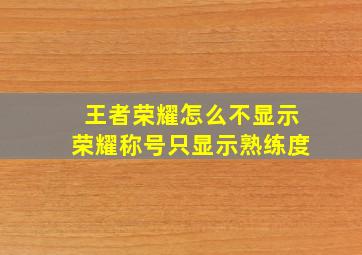 王者荣耀怎么不显示荣耀称号只显示熟练度