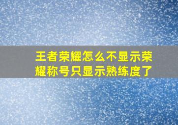 王者荣耀怎么不显示荣耀称号只显示熟练度了