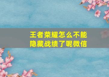 王者荣耀怎么不能隐藏战绩了呢微信