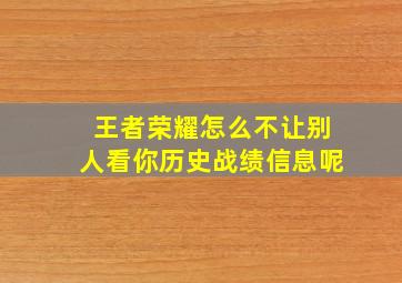 王者荣耀怎么不让别人看你历史战绩信息呢