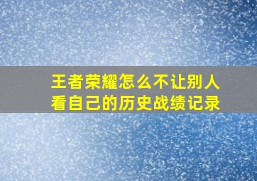 王者荣耀怎么不让别人看自己的历史战绩记录