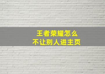 王者荣耀怎么不让别人进主页