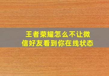 王者荣耀怎么不让微信好友看到你在线状态