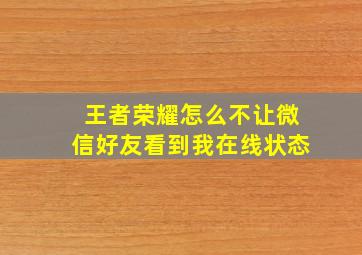 王者荣耀怎么不让微信好友看到我在线状态