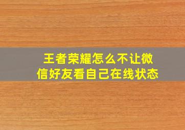 王者荣耀怎么不让微信好友看自己在线状态