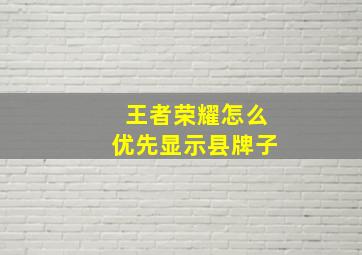 王者荣耀怎么优先显示县牌子