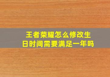 王者荣耀怎么修改生日时间需要满足一年吗