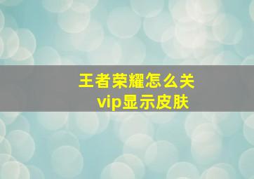 王者荣耀怎么关vip显示皮肤