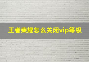 王者荣耀怎么关闭vip等级