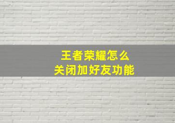 王者荣耀怎么关闭加好友功能