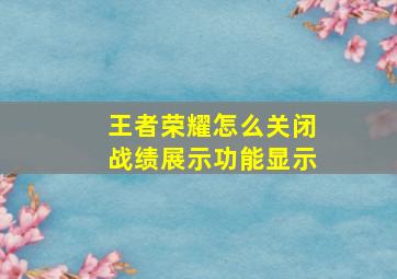 王者荣耀怎么关闭战绩展示功能显示