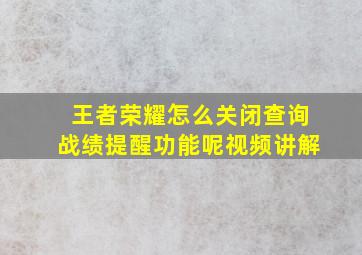 王者荣耀怎么关闭查询战绩提醒功能呢视频讲解