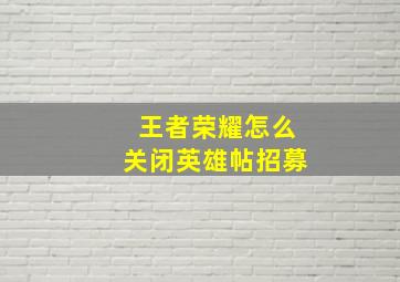 王者荣耀怎么关闭英雄帖招募