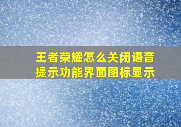 王者荣耀怎么关闭语音提示功能界面图标显示