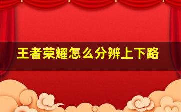 王者荣耀怎么分辨上下路