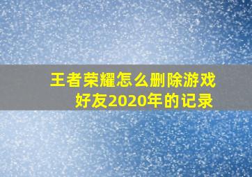 王者荣耀怎么删除游戏好友2020年的记录