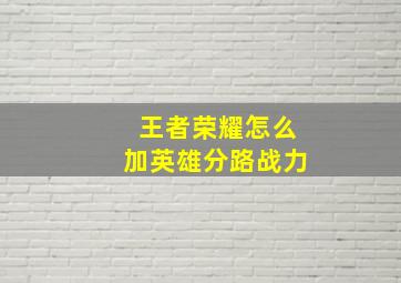 王者荣耀怎么加英雄分路战力