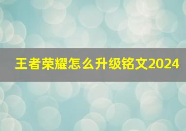 王者荣耀怎么升级铭文2024