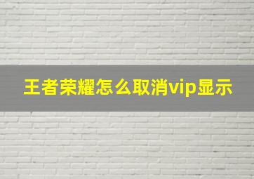 王者荣耀怎么取消vip显示