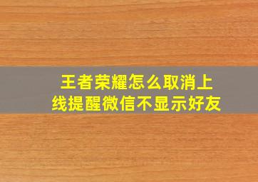 王者荣耀怎么取消上线提醒微信不显示好友