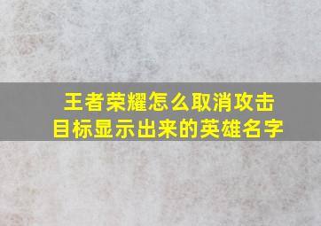 王者荣耀怎么取消攻击目标显示出来的英雄名字