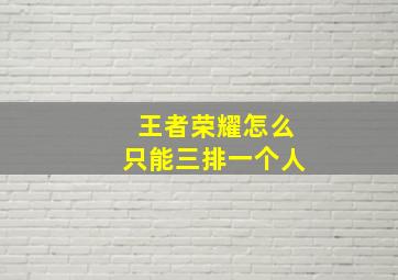 王者荣耀怎么只能三排一个人