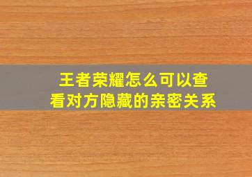 王者荣耀怎么可以查看对方隐藏的亲密关系