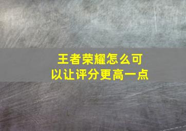 王者荣耀怎么可以让评分更高一点