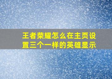 王者荣耀怎么在主页设置三个一样的英雄显示