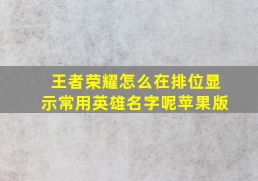 王者荣耀怎么在排位显示常用英雄名字呢苹果版