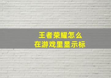 王者荣耀怎么在游戏里显示标