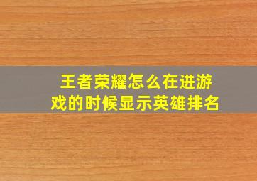 王者荣耀怎么在进游戏的时候显示英雄排名