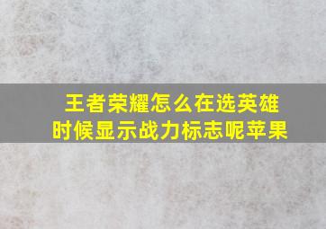 王者荣耀怎么在选英雄时候显示战力标志呢苹果