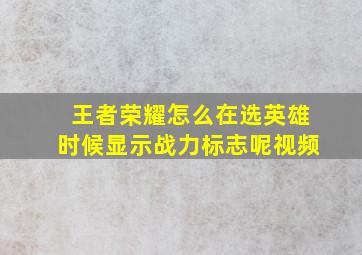 王者荣耀怎么在选英雄时候显示战力标志呢视频