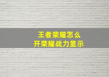 王者荣耀怎么开荣耀战力显示