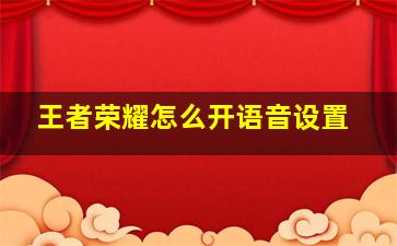 王者荣耀怎么开语音设置