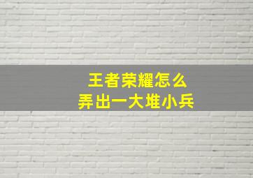 王者荣耀怎么弄出一大堆小兵