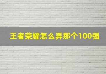 王者荣耀怎么弄那个100强